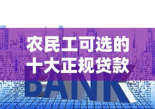 农民工可选的十大正规贷款平台及申请攻略 农民工可选的十大正规贷款平台及申请攻略