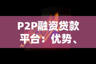 P2P融资贷款平台:优势、风险及安全选择全攻略 P2P融资贷款平台:优势、风险及安全选择全攻略