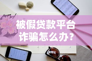 被假贷款平台诈骗怎么办?紧急应对指南 被假贷款平台诈骗怎么办?紧急应对指南