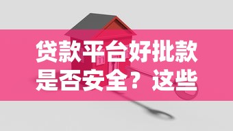 贷款平台好批款是否安全?这些要点需注意 贷款平台好批款是否安全?这些要点需注意