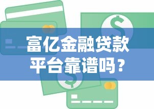 富亿金融贷款平台靠谱吗？真实评测+用户反馈解析