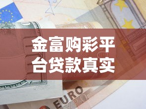 金富购彩平台贷款真实性解析：资质、流程与用户反馈全揭秘
