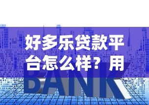 好多乐贷款平台怎么样？用户评价、利率、申请流程全解析