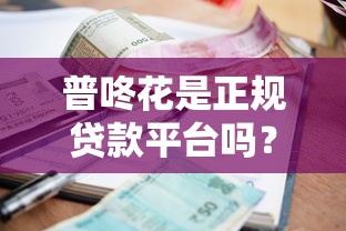 普咚花是正规贷款平台吗？资质、利息、用户评价全面解析
