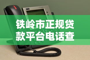 铁岭市正规贷款平台电话查询及靠谱机构推荐指南