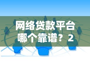 网络贷款平台哪个靠谱？2023正规借钱渠道推荐