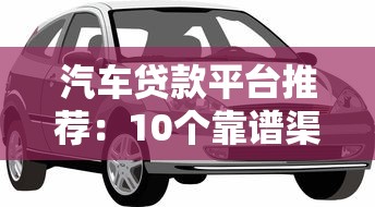 汽车贷款平台推荐:10个靠谱渠道助你轻松购车 汽车贷款平台推荐:10个靠谱渠道助你轻松购车