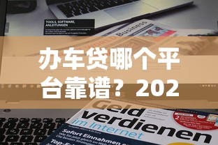 办车贷哪个平台靠谱？2023年车贷平台推荐指南