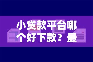 小贷款平台哪个好下款？最新审核宽松平台推荐