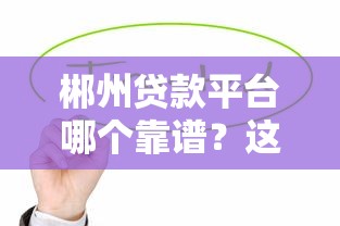 郴州贷款平台哪个靠谱？这5家平台最值得考虑！