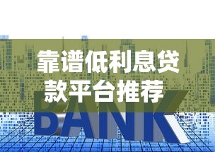 靠谱低利息贷款平台推荐 如何选择正规低息渠道