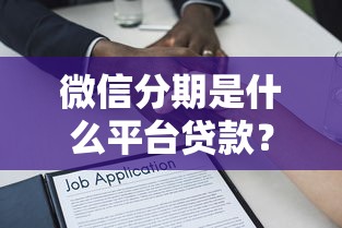 微信分期是什么平台贷款？全面解析微信分期贷款靠谱吗