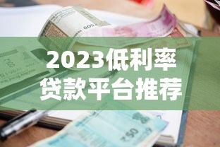 2023低利率贷款平台推荐：正规低息渠道全解析
