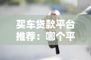 买车贷款平台推荐：哪个平台更划算可靠？