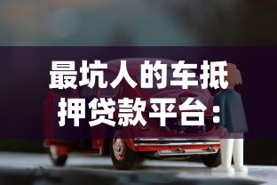 最坑人的车抵押贷款平台：五大套路与避坑指南