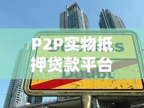 P2P实物抵押贷款平台：安全借贷必读指南