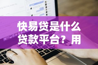 快易贷是什么贷款平台?用户评价、申请流程及常见问题解析 快易贷是什么贷款平台?用户评价、申请流程及常见问题解析