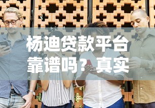 杨迪贷款平台靠谱吗？真实用户评价与避坑指南