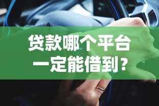 贷款哪个平台一定能借到？10个高通过率渠道实测