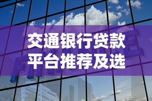 交通银行贷款平台推荐及选择指南