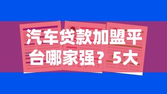 汽车贷款加盟平台哪家强？5大核心标准助你选对合作方