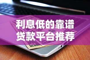 利息低的靠谱贷款平台推荐：快速申请省心省钱