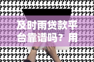 及时雨贷款平台靠谱吗？用户真实评测与贷款申请全解析