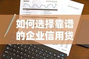 如何选择靠谱的企业信用贷款平台？5大关键点解析