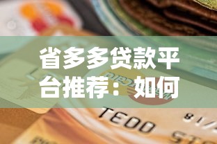 省多多贷款平台推荐：如何选择低利率、高额度的正规渠道