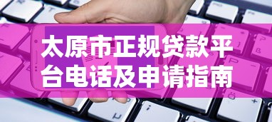 太原市正规贷款平台电话及申请指南