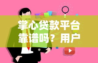 掌心贷款平台靠谱吗？用户真实评测与避坑指南