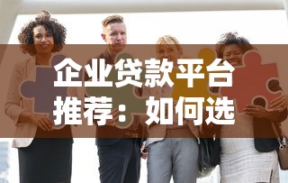 企业贷款平台推荐：如何选择靠谱机构