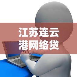 江苏连云港网络贷款平台推荐及申请指南