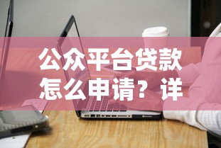公众平台贷款怎么申请？详细流程与注意事项全解析