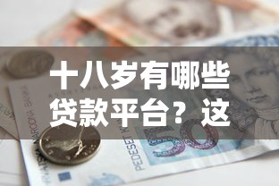 十八岁有哪些贷款平台？这5个正规渠道助你轻松借款！