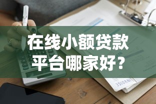 在线小额贷款平台哪家好？10家正规公司推荐及避坑指南