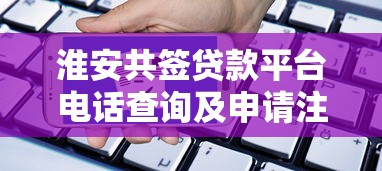 淮安共签贷款平台电话查询及申请注意事项