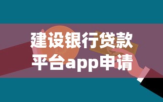 建设银行贷款平台app申请攻略：额度、流程、注意事项全解析