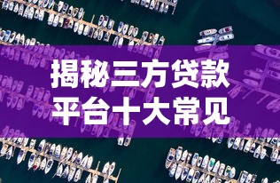 揭秘三方贷款平台十大常见骗局，贷款前必看的防坑指南