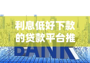 利息低好下款的贷款平台推荐：正规可靠渠道盘点