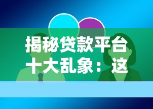 揭秘贷款平台十大乱象:这些坑你踩过吗? 揭秘贷款平台十大乱象:这些坑你踩过吗?