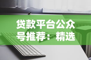 贷款平台公众号推荐：精选10个实用账号助你快速融资
