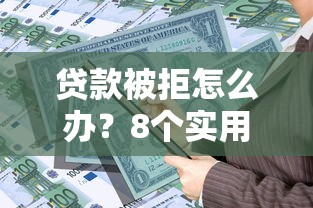 贷款被拒怎么办？8个实用解决方法帮你解决资金难题