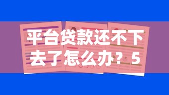 平台贷款还不下去了怎么办？5招应对策略助解困