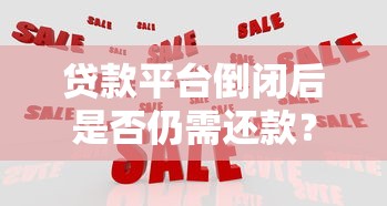 贷款平台倒闭后是否仍需还款？催收风险与应对策略