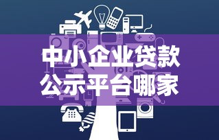 中小企业贷款公示平台哪家好？这5个官方渠道安全靠谱