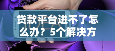 贷款平台进不了怎么办？5个解决方法全攻略