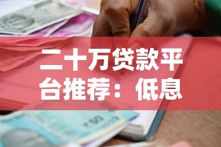 二十万贷款平台推荐：低息靠谱的借款渠道盘点