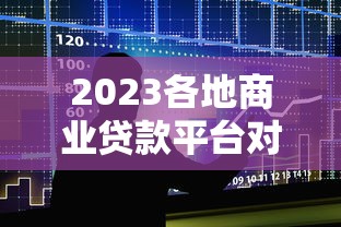 2023各地商业贷款平台对比表：哪家更适合你的需求？
