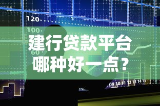 建行贷款平台哪种好一点？2023年五大产品对比及申请技巧